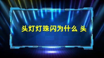 头灯灯珠闪为什么 头灯灯珠坏了怎么换